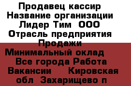 Продавец-кассир › Название организации ­ Лидер Тим, ООО › Отрасль предприятия ­ Продажи › Минимальный оклад ­ 1 - Все города Работа » Вакансии   . Кировская обл.,Захарищево п.